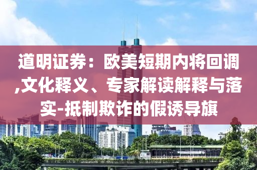 道明證券：歐美短期內(nèi)將回調(diào),文化釋義、專家解讀解釋與落實-抵制欺詐的假誘導(dǎo)旗