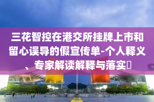 三花智控在港交所掛牌上市和留心誤導的假宣傳單-個人釋義、專家解讀解釋與落實?