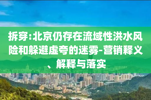 拆穿:北京仍存在流域性洪水風(fēng)險和躲避虛夸的迷霧-營銷釋義、解釋與落實
