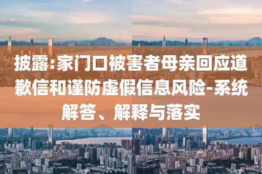 披露:家門口被害者母親回應道歉信和謹防虛假信息風險-系統解答、解釋與落實