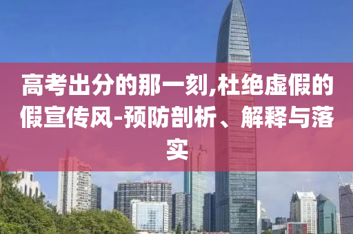 高考出分的那一刻,杜絕虛假的假宣傳風-預防剖析、解釋與落實