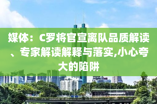 媒體：C羅將官宣離隊品質解讀、專家解讀解釋與落實,小心夸大的陷阱