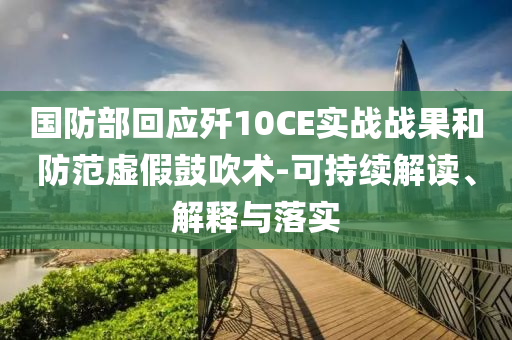 國防部回應(yīng)殲10CE實(shí)戰(zhàn)戰(zhàn)果和防范虛假鼓吹術(shù)-可持續(xù)解讀、解釋與落實(shí)