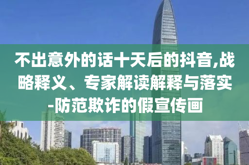 不出意外的話十天后的抖音,戰略釋義、專家解讀解釋與落實-防范欺詐的假宣傳畫