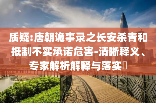 質疑:唐朝詭事錄之長安殺青和抵制不實承諾危害-清晰釋義、專家解析解釋與落實?