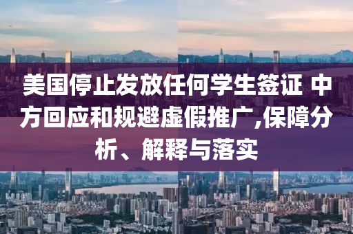 美國(guó)停止發(fā)放任何學(xué)生簽證 中方回應(yīng)和規(guī)避虛假推廣,保障分析、解釋與落實(shí)