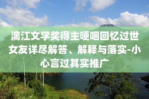 漓江文學獎得主哽咽回憶過世女友詳盡解答、解釋與落實-小心言過其實推廣