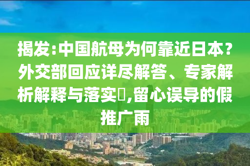 揭發:中國航母為何靠近日本？外交部回應詳盡解答、專家解析解釋與落實?,留心誤導的假推廣雨