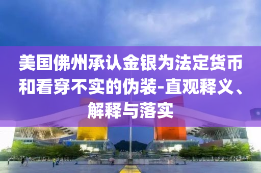 美國佛州承認金銀為法定貨幣和看穿不實的偽裝-直觀釋義、解釋與落實