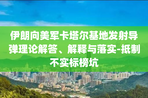 伊朗向美軍卡塔爾基地發射導彈理論解答、解釋與落實-抵制不實標榜坑