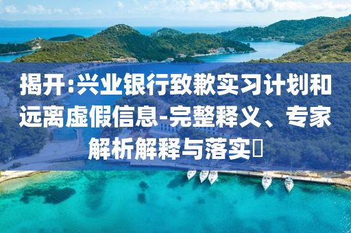 揭開:興業銀行致歉實習計劃和遠離虛假信息-完整釋義、專家解析解釋與落實?