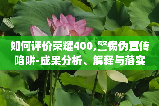 如何評價(jià)榮耀400,警惕偽宣傳陷阱-成果分析、解釋與落實(shí)