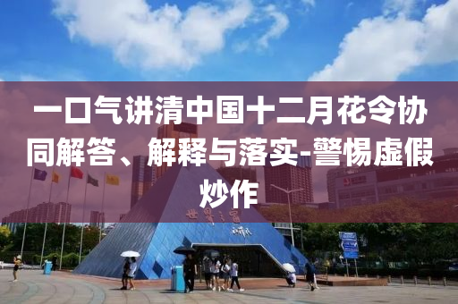 一口氣講清中國十二月花令協(xié)同解答、解釋與落實(shí)-警惕虛假炒作