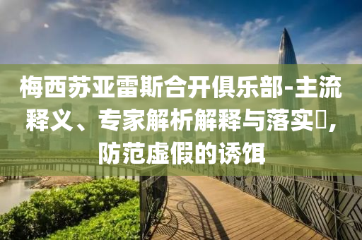梅西蘇亞雷斯合開俱樂部-主流釋義、專家解析解釋與落實?,防范虛假的誘餌