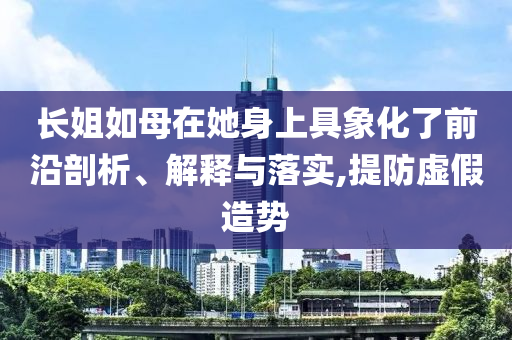 長姐如母在她身上具象化了前沿剖析、解釋與落實,提防虛假造勢