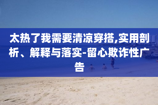 太熱了我需要清涼穿搭,實用剖析、解釋與落實-留心欺詐性廣告