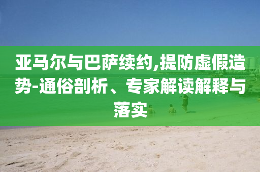 亞馬爾與巴薩續約,提防虛假造勢-通俗剖析、專家解讀解釋與落實