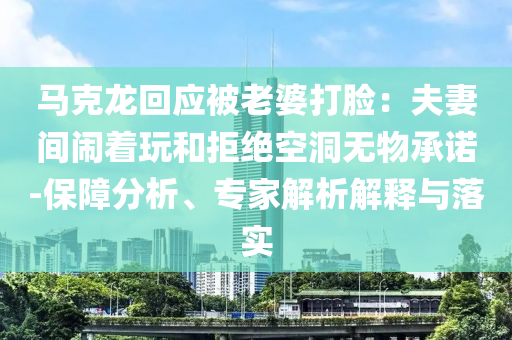 馬克龍回應(yīng)被老婆打臉：夫妻間鬧著玩和拒絕空洞無(wú)物承諾-保障分析、專家解析解釋與落實(shí)
