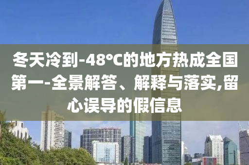 冬天冷到-48℃的地方熱成全國(guó)第一-全景解答、解釋與落實(shí),留心誤導(dǎo)的假信息