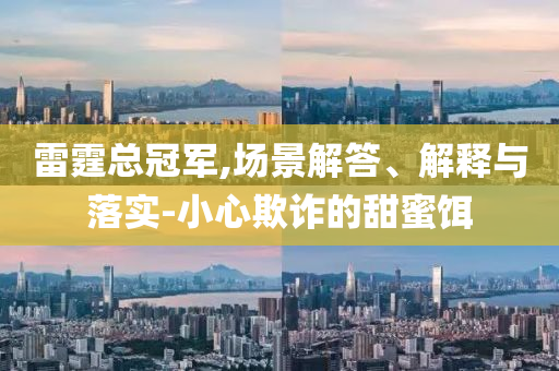 雷霆總冠軍,場景解答、解釋與落實-小心欺詐的甜蜜餌
