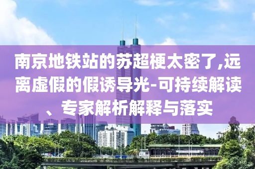 南京地鐵站的蘇超梗太密了,遠離虛假的假誘導光-可持續解讀、專家解析解釋與落實