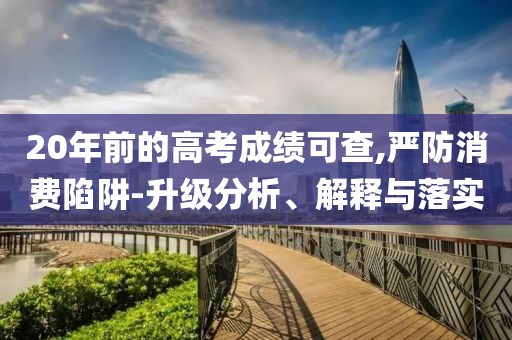 20年前的高考成績可查,嚴防消費陷阱-升級分析、解釋與落實