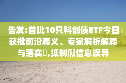告發(fā):首批10只科創(chuàng)債ETF今日獲批前沿釋義、專家解析解釋與落實?,抵制假信息誤導(dǎo)