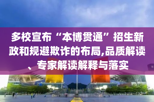 多校宣布“本博貫通”招生新政和規避欺詐的布局,品質解讀、專家解讀解釋與落實