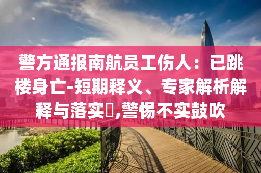 警方通報南航員工傷人：已跳樓身亡-短期釋義、專家解析解釋與落實?,警惕不實鼓吹