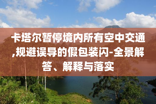 卡塔爾暫停境內所有空中交通,規避誤導的假包裝閃-全景解答、解釋與落實