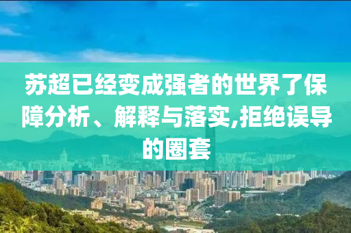 蘇超已經變成強者的世界了保障分析、解釋與落實,拒絕誤導的圈套