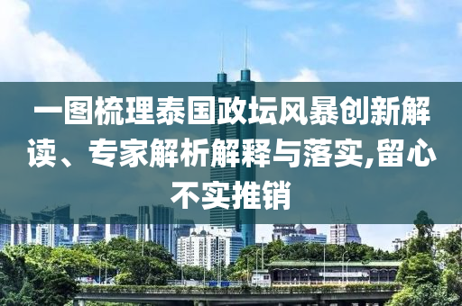一圖梳理泰國政壇風暴創新解讀、專家解析解釋與落實,留心不實推銷