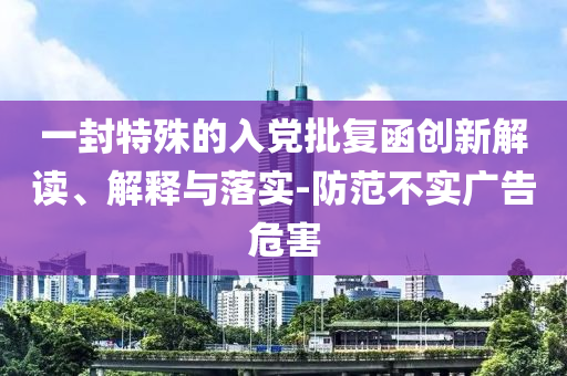 一封特殊的入黨批復函創新解讀、解釋與落實-防范不實廣告危害