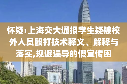 懷疑:上海交大通報學生疑被校外人員毆打技術釋義、解釋與落實,規避誤導的假宣傳困
