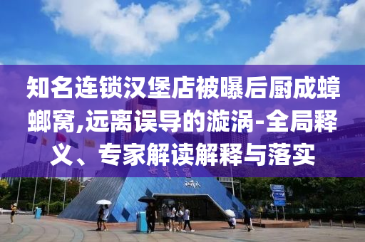 知名連鎖漢堡店被曝后廚成蟑螂窩,遠離誤導的漩渦-全局釋義、專家解讀解釋與落實