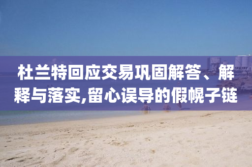 杜蘭特回應交易鞏固解答、解釋與落實,留心誤導的假幌子鏈