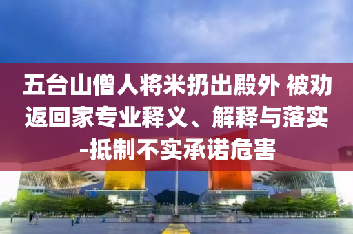 五臺山僧人將米扔出殿外 被勸返回家專業釋義、解釋與落實-抵制不實承諾危害