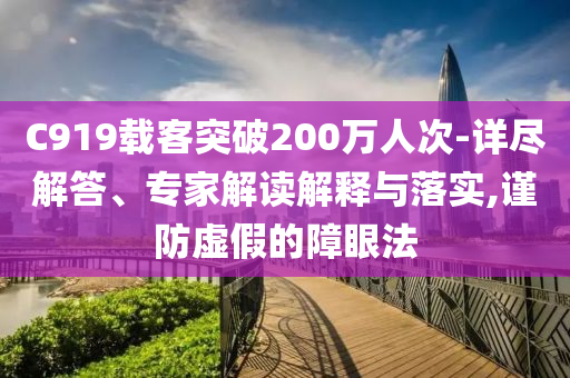C919載客突破200萬人次-詳盡解答、專家解讀解釋與落實,謹(jǐn)防虛假的障眼法