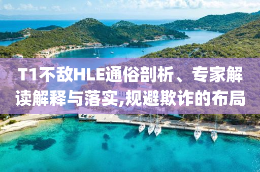 T1不敵HLE通俗剖析、專家解讀解釋與落實(shí),規(guī)避欺詐的布局