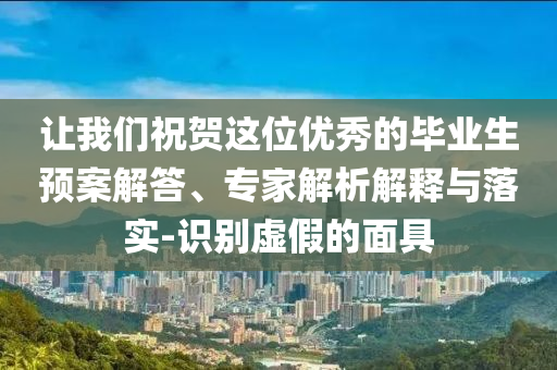 讓我們祝賀這位優(yōu)秀的畢業(yè)生預(yù)案解答、專家解析解釋與落實(shí)-識(shí)別虛假的面具