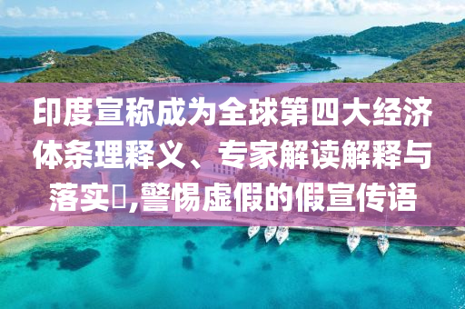印度宣稱成為全球第四大經濟體條理釋義、專家解讀解釋與落實?,警惕虛假的假宣傳語