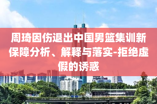 周琦因傷退出中國男籃集訓新保障分析、解釋與落實-拒絕虛假的誘惑