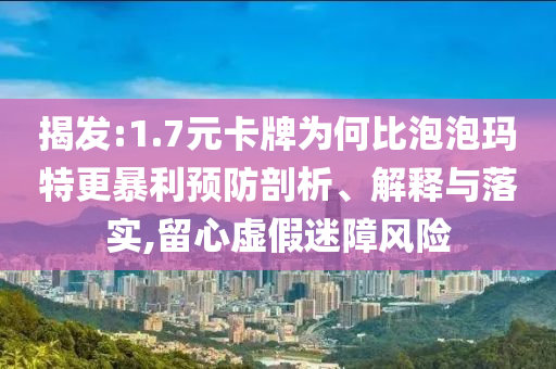 揭發(fā):1.7元卡牌為何比泡泡瑪特更暴利預(yù)防剖析、解釋與落實(shí),留心虛假迷障風(fēng)險(xiǎn)
