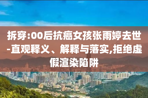拆穿:00后抗癌女孩張雨婷去世-直觀釋義、解釋與落實,拒絕虛假渲染陷阱