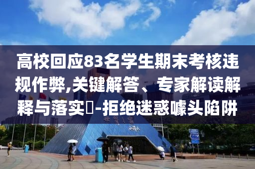 高?；貞?3名學生期末考核違規作弊,關鍵解答、專家解讀解釋與落實?-拒絕迷惑噱頭陷阱