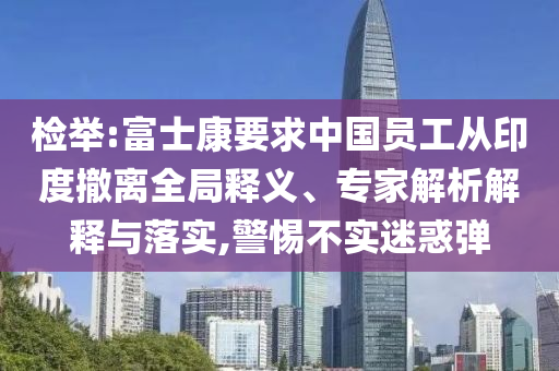 檢舉:富士康要求中國員工從印度撤離全局釋義、專家解析解釋與落實,警惕不實迷惑彈