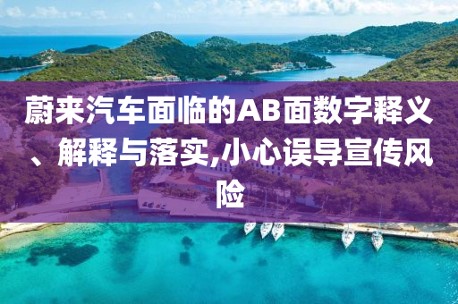 蔚來汽車面臨的AB面數(shù)字釋義、解釋與落實,小心誤導宣傳風險