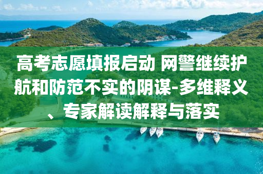 高考志愿填報(bào)啟動(dòng) 網(wǎng)警繼續(xù)護(hù)航和防范不實(shí)的陰謀-多維釋義、專家解讀解釋與落實(shí)