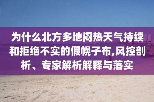 為什么北方多地悶熱天氣持續(xù)和拒絕不實(shí)的假幌子布,風(fēng)控剖析、專家解析解釋與落實(shí)