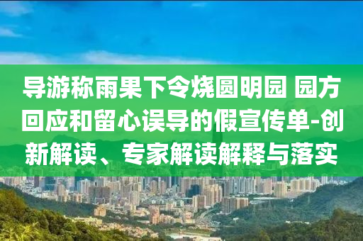 導游稱雨果下令燒圓明園 園方回應和留心誤導的假宣傳單-創新解讀、專家解讀解釋與落實